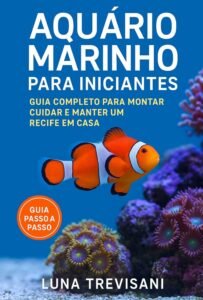 Aquário Marinho para Iniciantes: Guia Completo para Montar, Cuidar e Manter um Recife em Casa